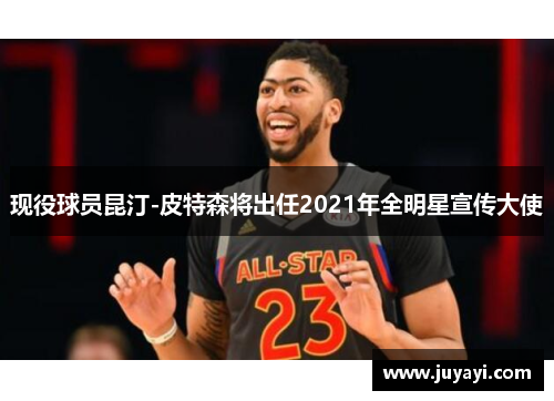 现役球员昆汀-皮特森将出任2021年全明星宣传大使